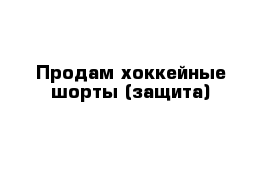 Продам хоккейные шорты (защита)